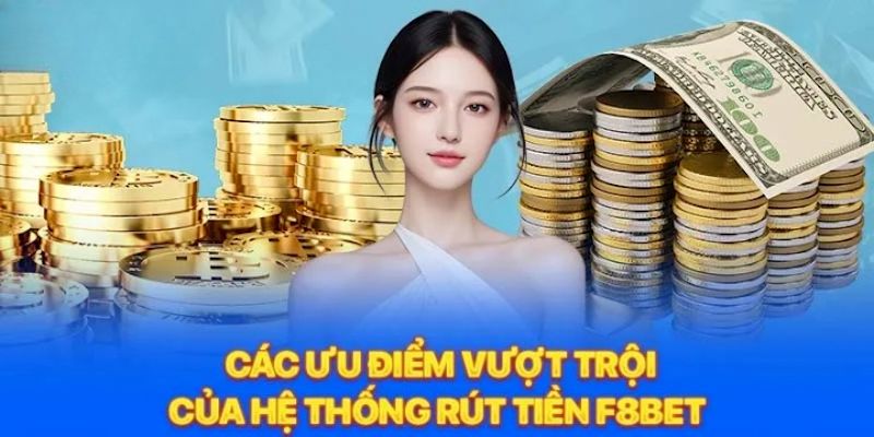 Rút Tiền F8BET 6 Giao dịch lấy vốn về sở hữu nhiều ưu điểm vượt trội
